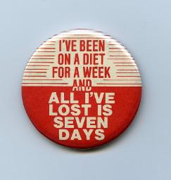 Button "I've been on a diet for a week and all I've lost is seven days"